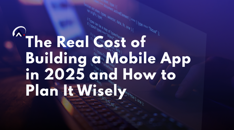 You are currently viewing The Real Cost of Building a Mobile App in 2025 and How to Plan It Wisely
