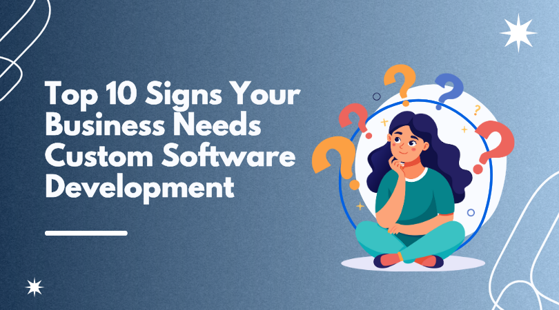 You are currently viewing Top 10 Signs Your Business Needs Custom Software Development